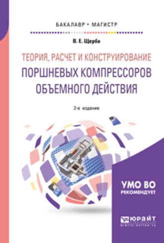 Теория, расчет и конструирование поршневых компрессоров объемного действия 2-е изд. Учебное пособие для бакалавриата и магистратуры - Виктор Щерба