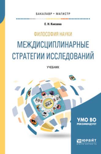 Философия науки. Междисциплинарные стратегии исследований. Учебник для бакалавриата и магистратуры - Елена Князева