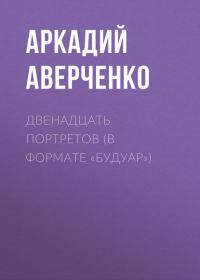 Двенадцать портретов (в формате «будуар»), książka audio Аркадия Аверченко. ISDN39465756
