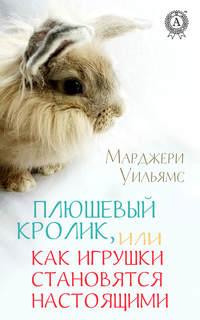 Плюшевый Кролик, или Как игрушки становятся настоящими, аудиокнига Марджерь Уильямс. ISDN39466066