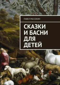 Сказки и басни для детей - Павел Рассохин