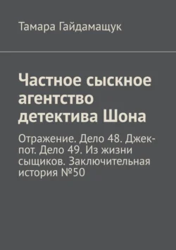 Частное сыскное агентство детектива Шона. Отражение. Дело 48. Джек-пот. Дело 49. Из жизни сыщиков. Заключительная история № 50, аудиокнига Тамары Гайдамащук. ISDN39468273