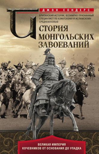 История монгольских завоеваний. Великая империя кочевников от основания до упадка - Джон Сондерс