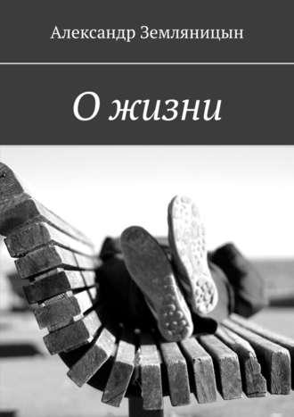 О жизни, аудиокнига Александра Земляницына. ISDN39468742