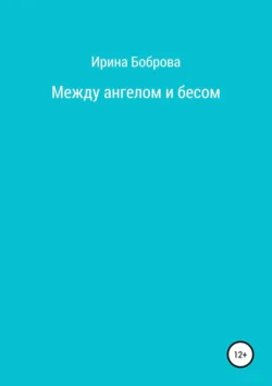 Между ангелом и бесом - Ирина Боброва