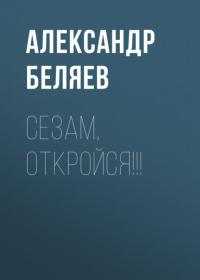 Сезам, откройся!!! - Александр Беляев