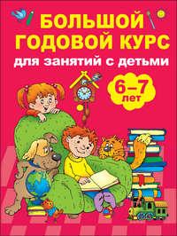 Большой годовой курс для занятий с детьми 6-7 лет - Валентина Дмитриева
