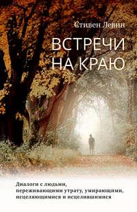 Встречи на краю. Диалоги с людьми, переживающими утрату, умирающими, исцеляющимися и исцелившимися, аудиокнига Стивена Левина. ISDN39477417