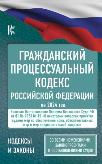 Гражданский процессуальный кодекс Российской Федерации на 1 мая 2024 года. Со всеми изменениями, законопроектами и постановлениями судов - Нормативные правовые акты