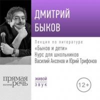 Лекция «Быков и дети. Василий Аксенов и Юрий Трифонов» - Дмитрий Быков