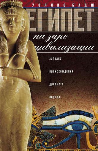 Египет на заре цивилизации. Загадка происхождения древнего народа - Эрнест Альфред Уоллис Бадж