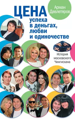 История московского Чингисхана. Цена успеха в деньгах, любви и одиночестве - Арман Давлетяров