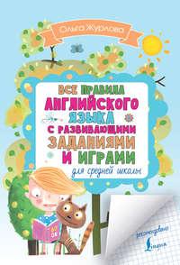 Все правила английского для средней школы с развивающими заданиями и играми - Ольга Журлова