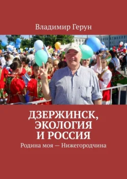 Дзержинск, экология и Россия. Родина моя – Нижегородчина - Владимир Герун