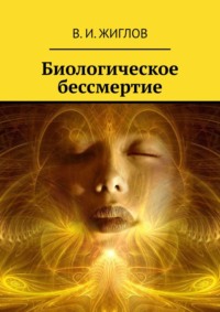 Биологическое бессмертие - В. Жиглов