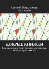 Добрые книжки. Книжка странствий. Книжка умелых рук. Книжка чудесных дел - Алексей Евстафьев