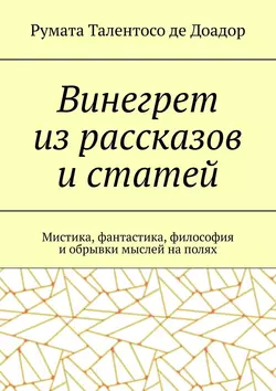 Винегрет из рассказов и статей. Мистика, фантастика, философия и обрывки мыслей на полях - Румата Талентосо де Доадор