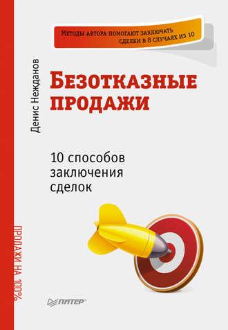 Безотказные продажи: 10 способов заключения сделок - Денис Нежданов