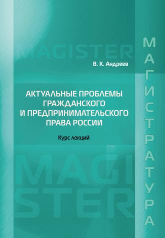 Актуальные проблемы гражданского и предпринимательского права России. Курс лекций - Владимир Андреев