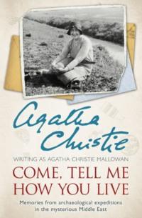 Come, Tell Me How You Live: An Archaeological Memoir - Агата Кристи
