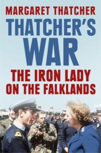 Thatcher’s War: The Iron Lady on the Falklands - Margaret Thatcher
