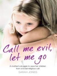 Call Me Evil, Let Me Go: A mother’s struggle to save her children from a brutal religious cult, Sarah  Jones audiobook. ISDN39747281