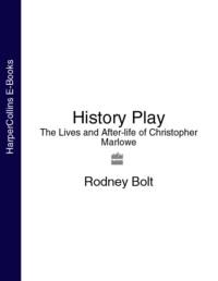 History Play: The Lives and After-life of Christopher Marlowe - Rodney Bolt