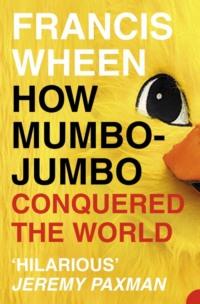 How Mumbo-Jumbo Conquered the World: A Short History of Modern Delusions, Francis  Wheen аудиокнига. ISDN39747425