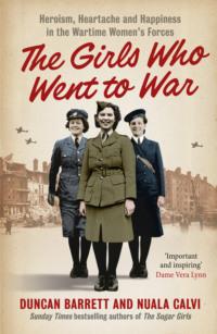 The Girls Who Went to War: Heroism, heartache and happiness in the wartime women’s forces - Duncan Barrett