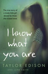 I Know What You Are: The true story of a lonely little girl abused by those she trusted most - Jane Smith