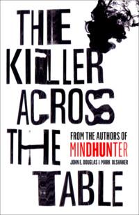The Killer Across the Table: Unlocking the Secrets of Serial Killers and Predators with the FBI’s Original Mindhunter, Mark Olshaker аудиокнига. ISDN39748929