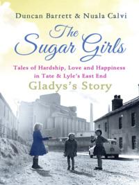 The Sugar Girls - Gladys’s Story: Tales of Hardship, Love and Happiness in Tate & Lyle’s East End, Duncan  Barrett аудиокнига. ISDN39749169