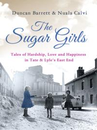 The Sugar Girls: Tales of Hardship, Love and Happiness in Tate & Lyle’s East End - Duncan Barrett