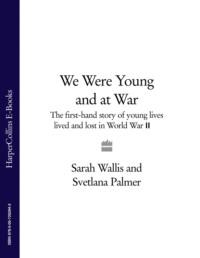 We Were Young and at War: The first-hand story of young lives lived and lost in World War Two, Sarah  Wallis audiobook. ISDN39749657