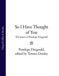 So I Have Thought of You: The Letters of Penelope Fitzgerald, Penelope  Fitzgerald audiobook. ISDN39749673