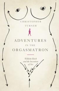 Adventures in the Orgasmatron: Wilhelm Reich and the Invention of Sex, Christopher  Turner książka audio. ISDN39749929