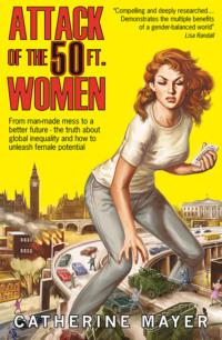 Attack of the 50 Ft. Women: From man-made mess to a better future – the truth about global inequality and how to unleash female potential - Catherine Mayer