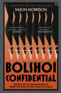 Bolshoi Confidential: Secrets of the Russian Ballet from the Rule of the Tsars to Today - Simon Morrison