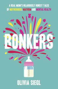 Bonkers: A Real Mums Hilariously Honest tales of Motherhood, Mayhem and Mental Health - Olivia Siegl