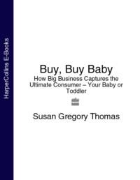 Buy, Buy Baby: How Big Business Captures the Ultimate Consumer – Your Baby or Toddler - Susan Thomas