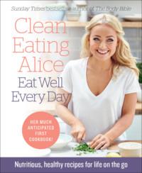Clean Eating Alice Eat Well Every Day: Nutritious, healthy recipes for life on the go - Alice Liveing