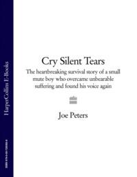 Cry Silent Tears: The heartbreaking survival story of a small mute boy who overcame unbearable suffering and found his voice again, Joe  Peters аудиокнига. ISDN39751409