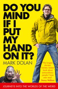 Do You Mind if I Put My Hand on it?: Journeys into the Worlds of the Weird - Mark Dolan