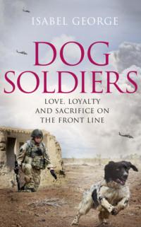 Dog Soldiers: Love, loyalty and sacrifice on the front line - Isabel George