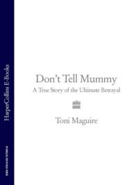 Don’t Tell Mummy: A True Story of the Ultimate Betrayal, Toni  Maguire audiobook. ISDN39751649