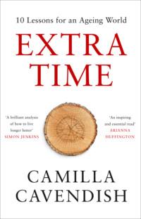 Extra Time: 10 Lessons for an Ageing Society - How to Live Longer and Live Better - Camilla Cavendish
