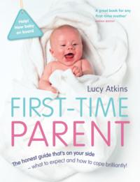 First-Time Parent: The honest guide to coping brilliantly and staying sane in your baby’s first year - Lucy Atkins