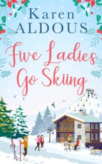 Five Ladies Go Skiing: A feel-good novel of friendship and love - Karen Aldous