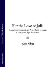 For the Love of Julie: A nightmare come true. A mother’s courage. A desperate fight for justice. - Ann Ming