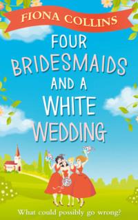 Four Bridesmaids and a White Wedding: the laugh-out-loud romantic comedy of the year! - Fiona Collins